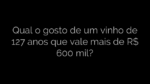 ​Qual o gosto de um vinho de 127 anos que vale mais de R$ 600 mil? 